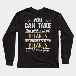 You Can Take The Girl Out Of Belarus But You Cant Take The Belarus Out Of The Girl Design - Gift for Belarusian With Belarus Roots Long Sleeve T-Shirt